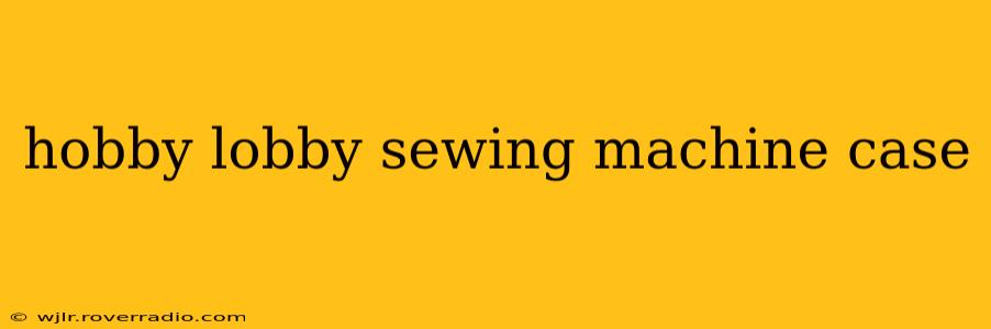 hobby lobby sewing machine case