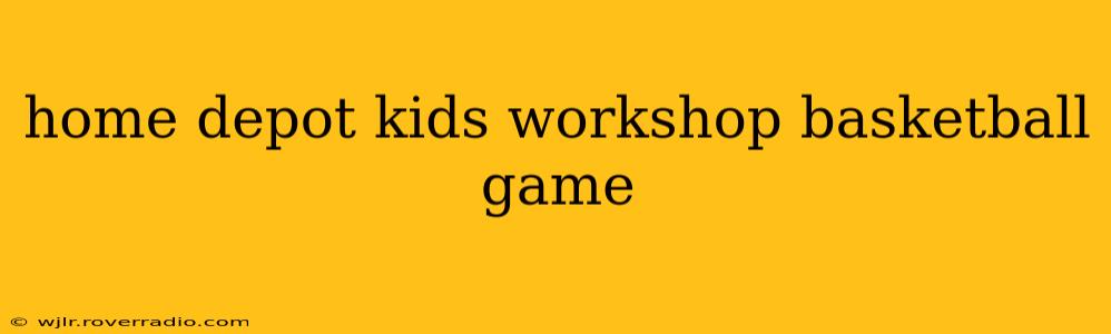 home depot kids workshop basketball game