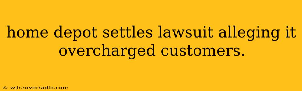 home depot settles lawsuit alleging it overcharged customers.