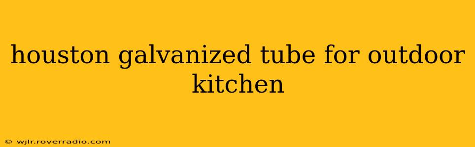 houston galvanized tube for outdoor kitchen
