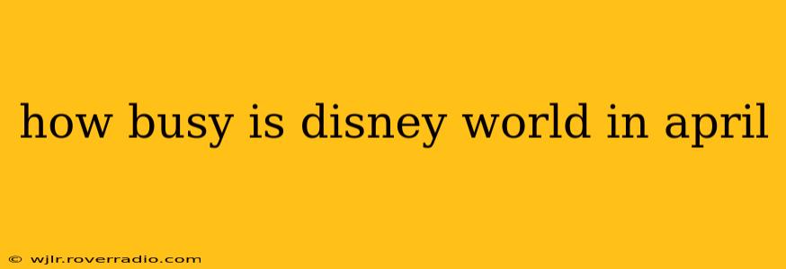 how busy is disney world in april