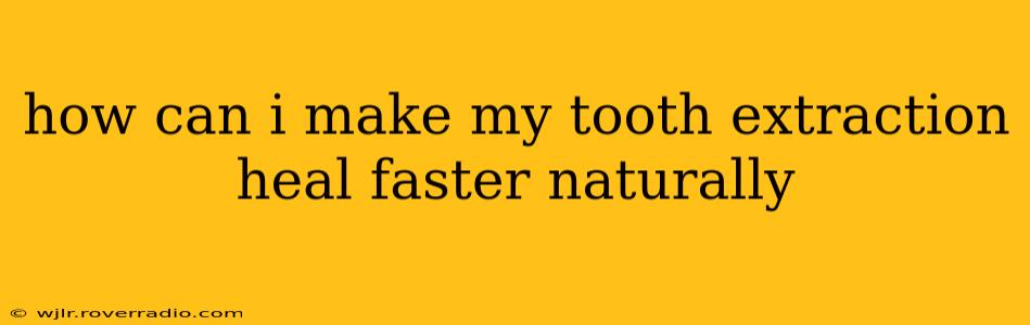 how can i make my tooth extraction heal faster naturally