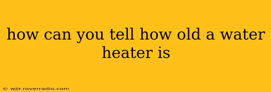 how can you tell how old a water heater is