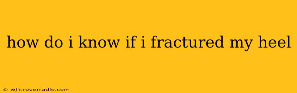 how do i know if i fractured my heel