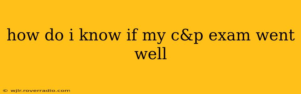 how do i know if my c&p exam went well