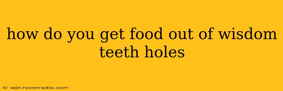 how do you get food out of wisdom teeth holes