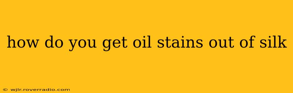 how do you get oil stains out of silk