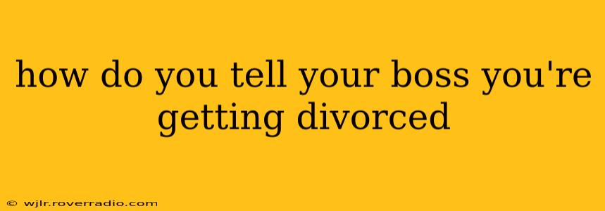 how do you tell your boss you're getting divorced