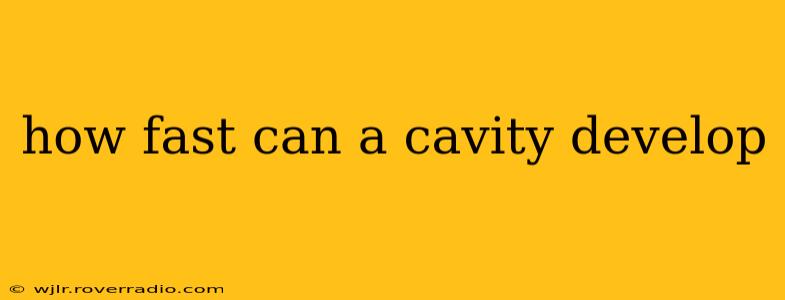 how fast can a cavity develop