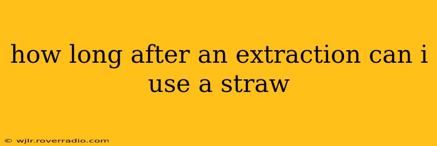 how long after an extraction can i use a straw