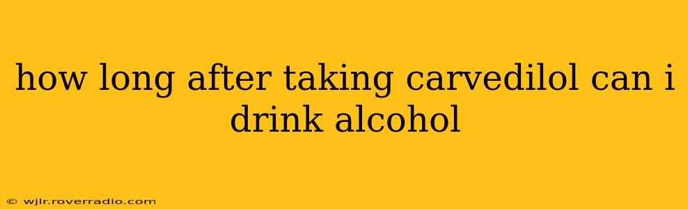 how long after taking carvedilol can i drink alcohol