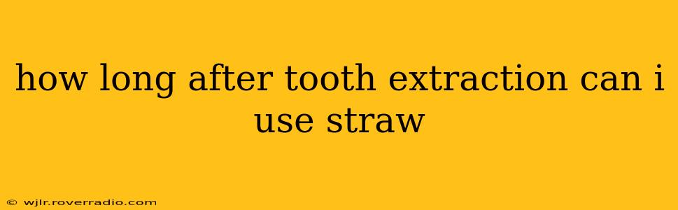 how long after tooth extraction can i use straw