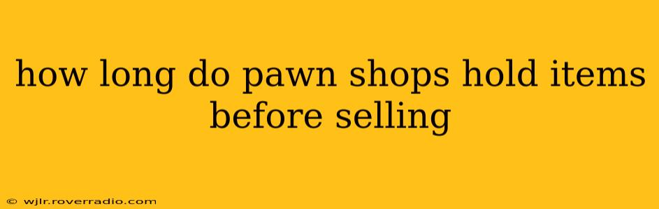 how long do pawn shops hold items before selling
