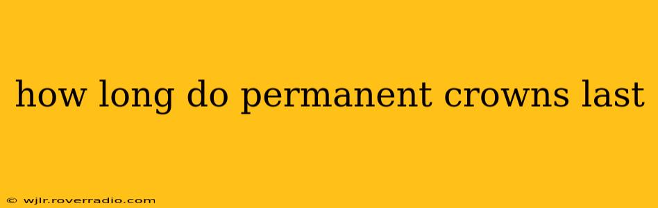 how long do permanent crowns last
