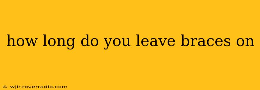 how long do you leave braces on