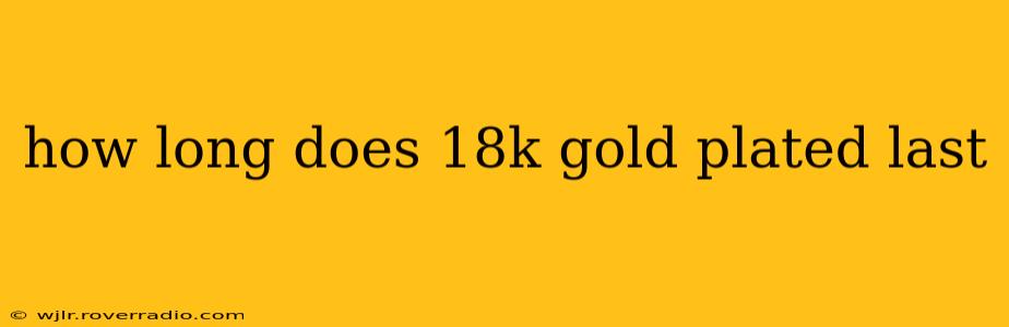 how long does 18k gold plated last