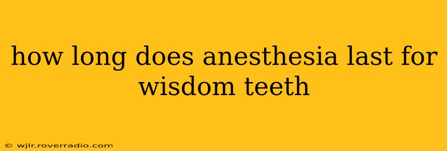 how long does anesthesia last for wisdom teeth