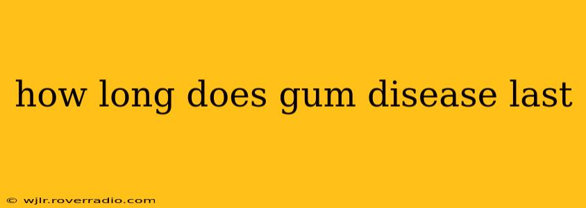 how long does gum disease last