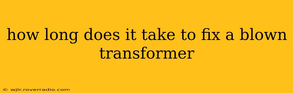 how long does it take to fix a blown transformer