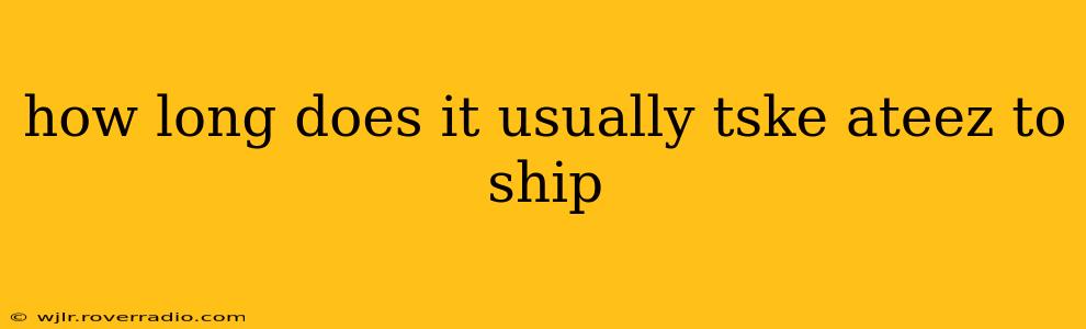 how long does it usually tske ateez to ship