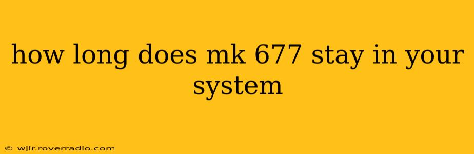 how long does mk 677 stay in your system