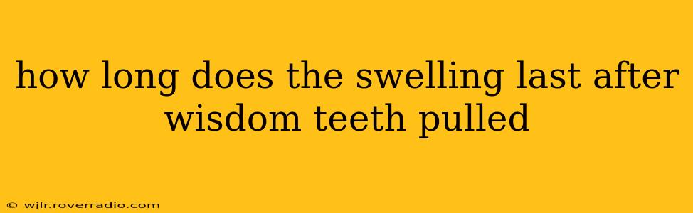 how long does the swelling last after wisdom teeth pulled