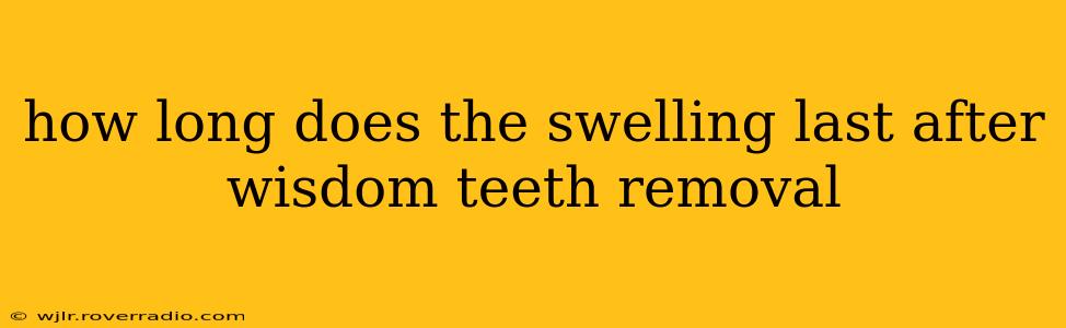how long does the swelling last after wisdom teeth removal