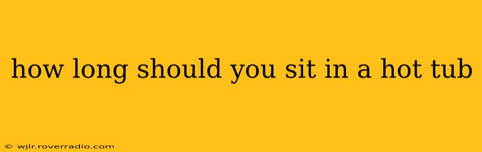 how long should you sit in a hot tub