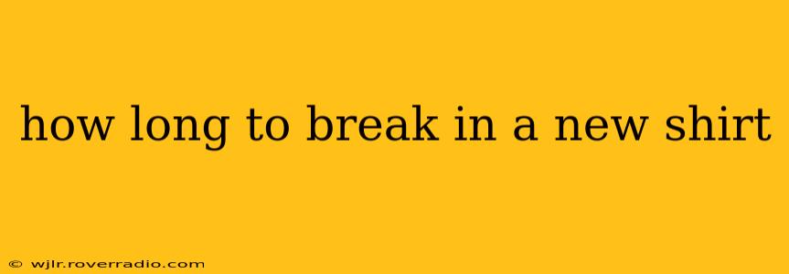how long to break in a new shirt