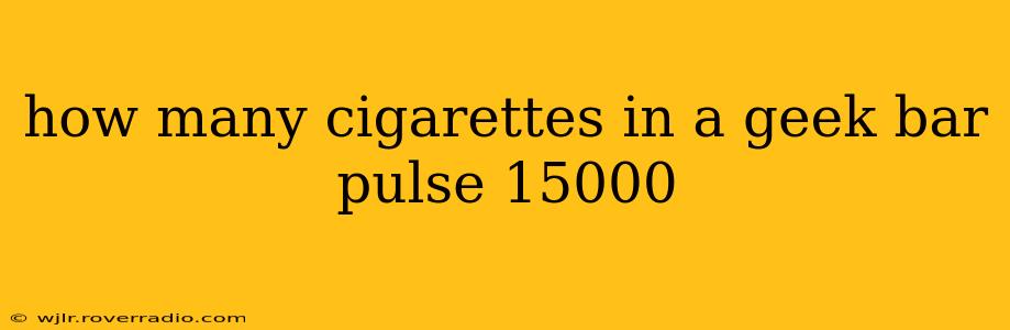 how many cigarettes in a geek bar pulse 15000