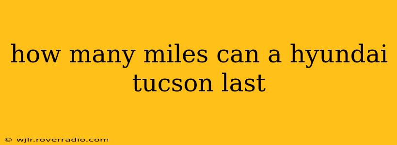 how many miles can a hyundai tucson last