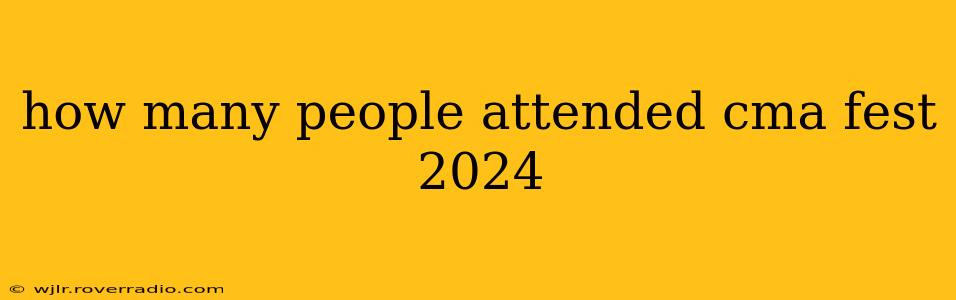 how many people attended cma fest 2024
