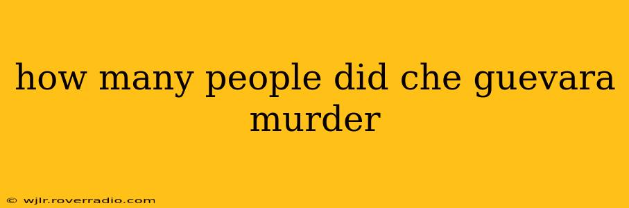 how many people did che guevara murder