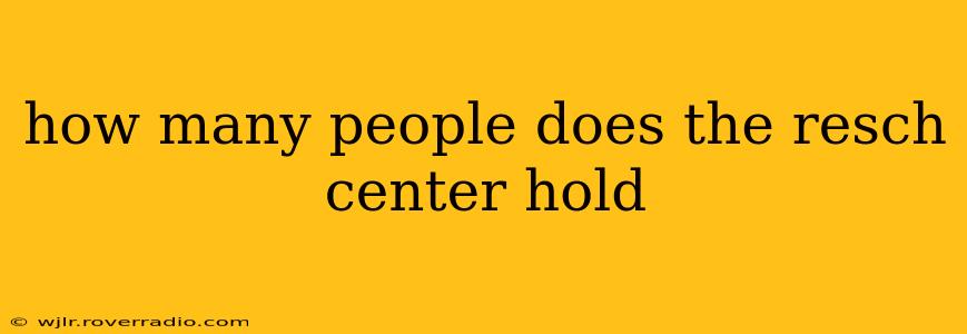how many people does the resch center hold