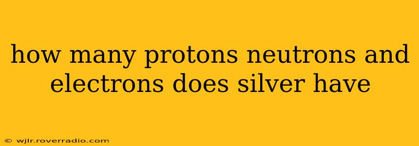 how many protons neutrons and electrons does silver have