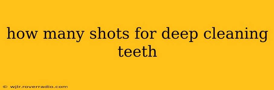 how many shots for deep cleaning teeth