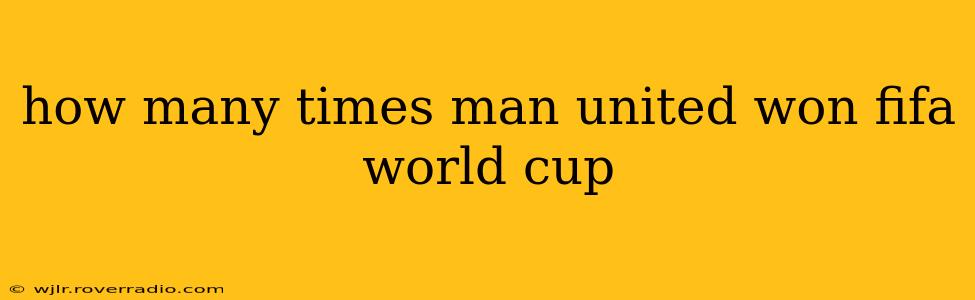 how many times man united won fifa world cup