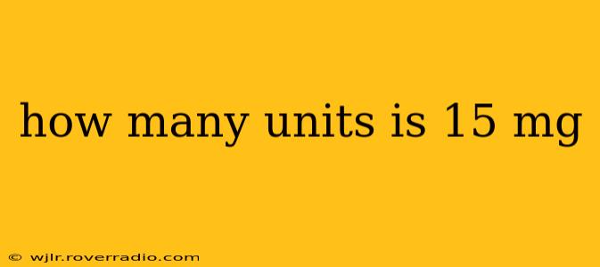 how many units is 15 mg