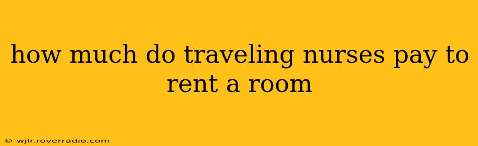 how much do traveling nurses pay to rent a room