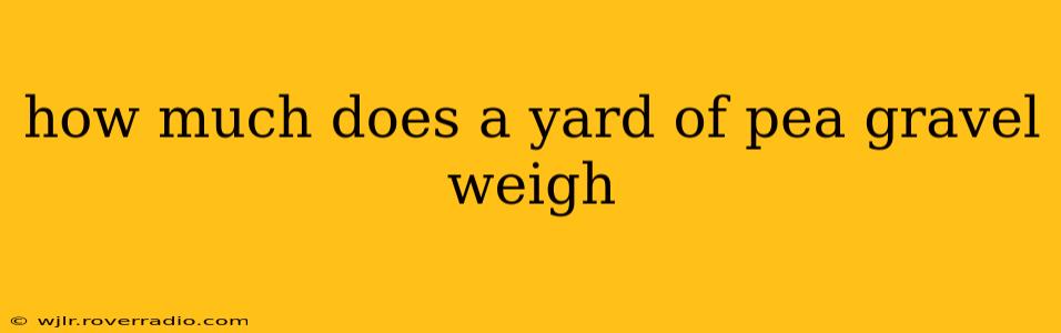 how much does a yard of pea gravel weigh