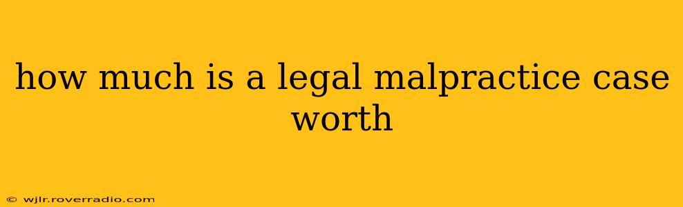 how much is a legal malpractice case worth