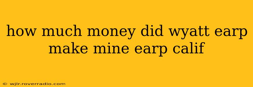 how much money did wyatt earp make mine earp calif