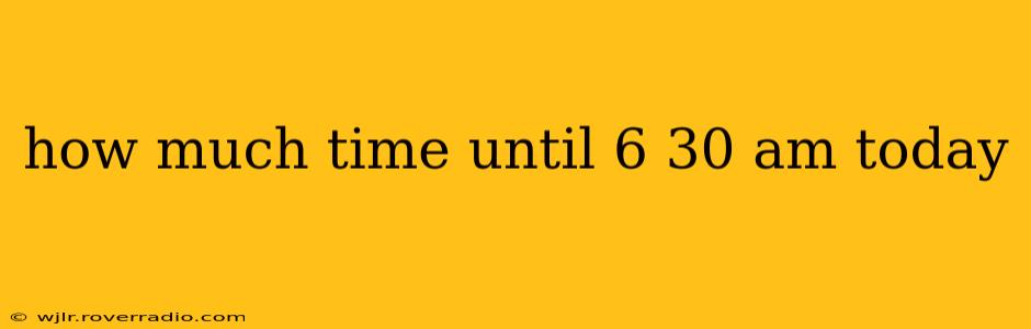 how much time until 6 30 am today