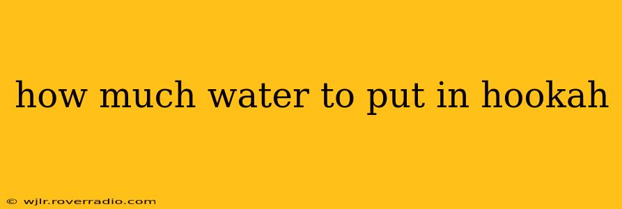 how much water to put in hookah