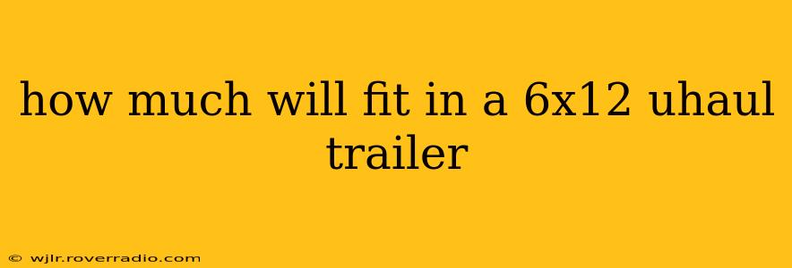 how much will fit in a 6x12 uhaul trailer