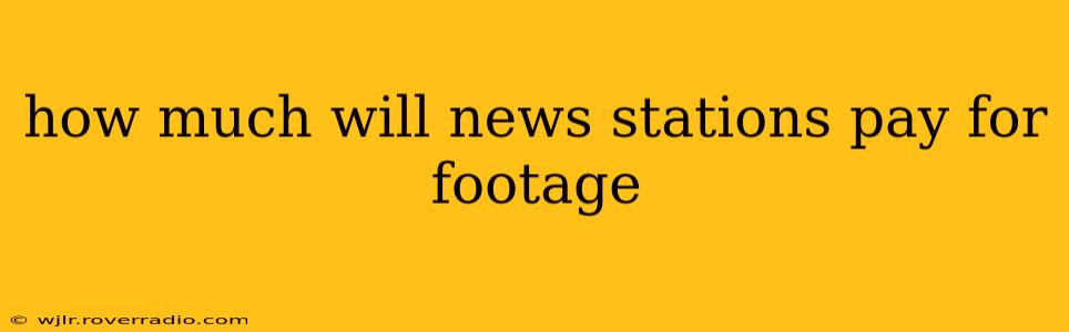how much will news stations pay for footage
