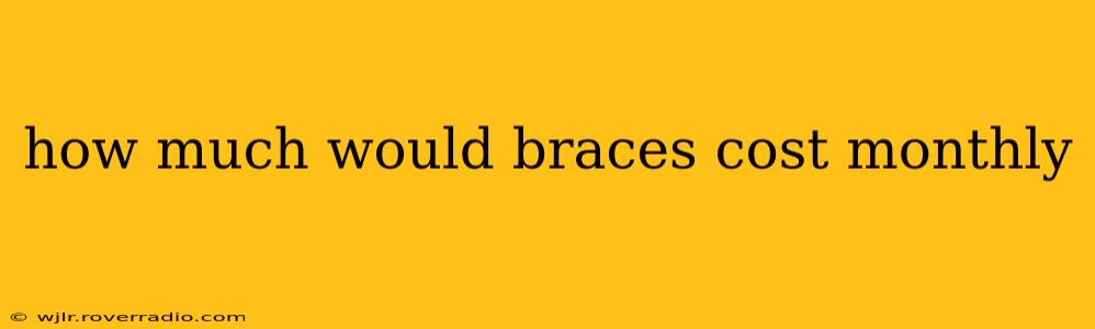 how much would braces cost monthly