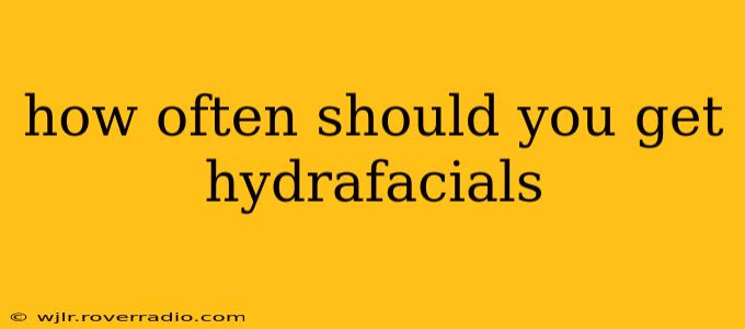 how often should you get hydrafacials