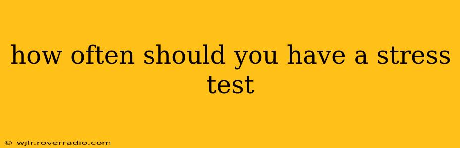 how often should you have a stress test