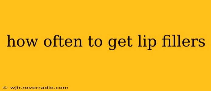how often to get lip fillers